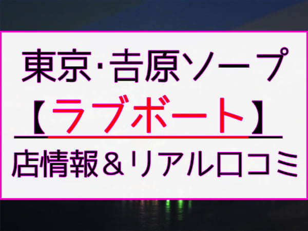 体験談】吉原ソープ「ラブボート」はNS/NN可？口コミや料金・おすすめ嬢を公開 | Mr.Jのエンタメブログ