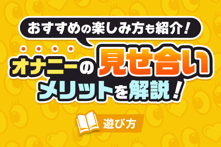 オナニーの見せ合い（相互オナニー）のやり方やより楽しめるコツを紹介！｜風じゃマガジン