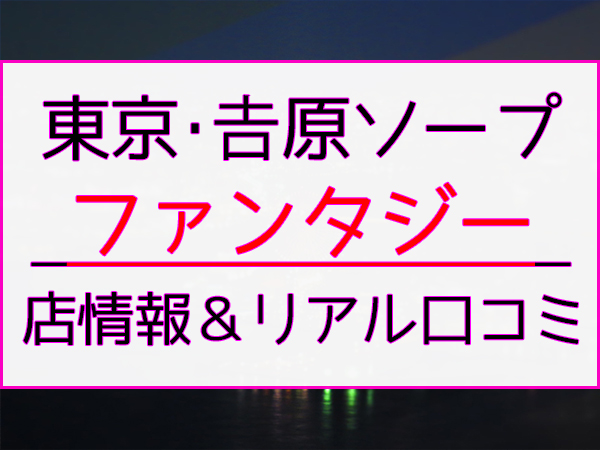 吉原ソープ] ファンタジー [総額 口コミ