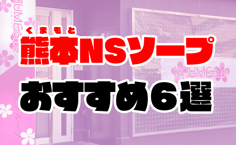 熊本のソープを人気10店に厳選！NS/NN・アナル舐め・複数プレイなどの実体験・裏情報を紹介！ | purozoku[ぷろぞく]