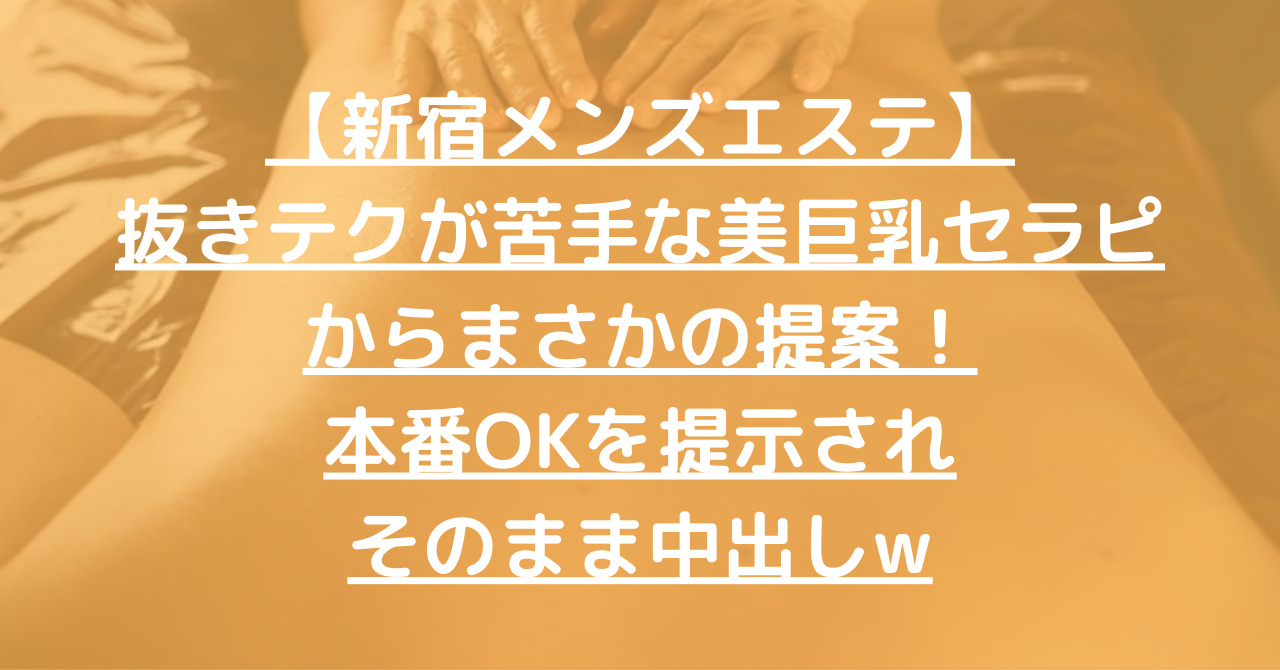 初回NN二回戦】「あっ、はいっちゃったよ？あっ、あっ」「もうダメ！いっちゃう！」「ちょうだい、精子を中にちょうだい！」【新宿メンエス体験談#162】  : 月15回メンエス体験談