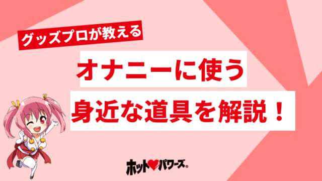 オナニー道具おすすめ24選！男女別にオナニーグッズの代用品を紹介｜風じゃマガジン