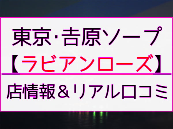 体験談】吉原ソープ「ラビアンローズ」はNS/NN可？口コミや料金・おすすめ嬢を公開 | Mr.Jのエンタメブログ