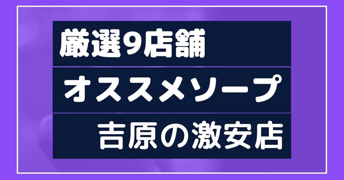 最新】吉原の激安・格安ソープ おすすめ店ご紹介！｜風俗じゃぱん