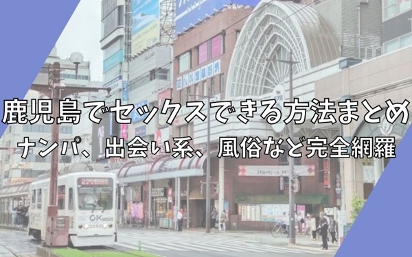 鹿児島の裏風俗・デリヘルで本番できると噂の11店舗を紹介！口コミ・評判も解説！ - 風俗本番指南書