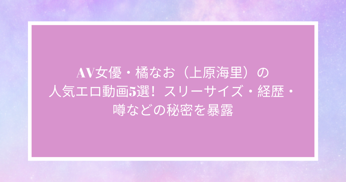 AV女優「橘なお」が現在いる風俗を紹介！デビューから引退までをすべて解説｜駅ちか！風俗雑記帳