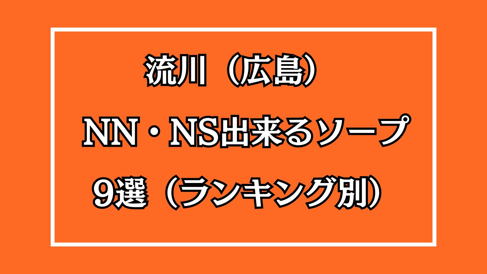 広島市（流川周辺）のソープ全13店舗！オススメ店でNN・NSできるか口コミから徹底調査！ - 風俗の友