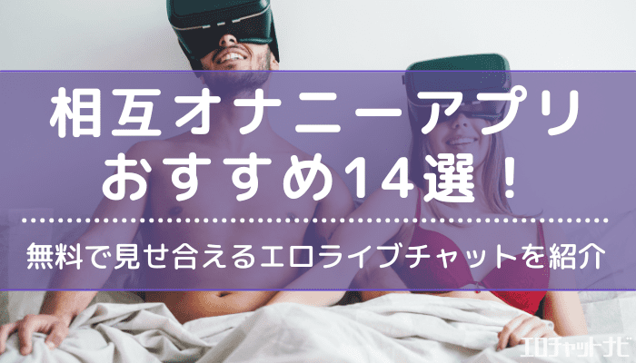 相互オナニーアプリおすすめランキング17選！選び方・相互オナニーする手順・安全に見せ合う注意点も解説 | ライブチャットハブ