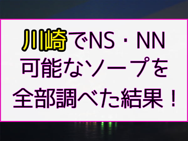 川崎のソープおすすめ8選！NS・NNできる風俗店を口コミをもとに徹底調査