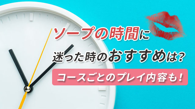 ソープの利用時間の選び方｜時間配分やプレイ内容も解説｜西川口ソープランド ルビー ～RUBY～