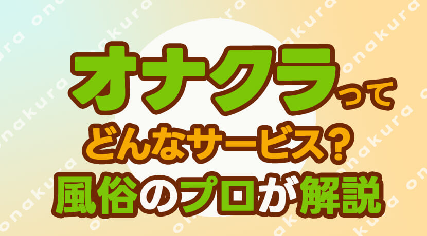 オナクラとは？システムやサービス内容・風俗初心者におすすめの楽しみ方｜駅ちか！風俗雑記帳